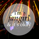 I’m a Fangirl and It’s Okay